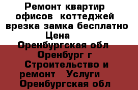 Ремонт квартир, офисов, коттеджей. врезка замка бесплатно. › Цена ­ 100 - Оренбургская обл., Оренбург г. Строительство и ремонт » Услуги   . Оренбургская обл.